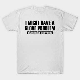 I Might Have a Glove Problem (black text) T-Shirt